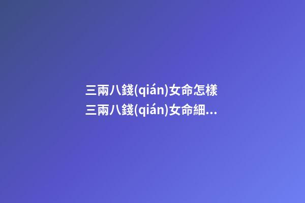 三兩八錢(qián)女命怎樣 三兩八錢(qián)女命細(xì)解此乃明月高照財(cái)旺大吉之命-第1張-觀點(diǎn)-玄機(jī)派